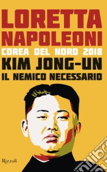 Kim Jong-un il nemico necessario. Corea del Nord 2018 libro di Napoleoni Loretta