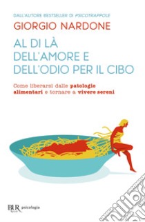 Al di là dell'amore e dell'odio per il cibo. Come liberarsi dalle patologie alimentari e tornare a vivere sereni libro di Nardone Giorgio