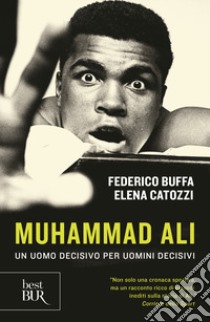 Muhammad Ali. Un uomo decisivo per uomini decisivi libro di Buffa Federico; Catozzi Elena