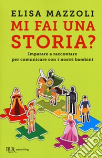 Mi fai una storia? Imparare a raccontare per comunicare con i nostri bambini libro di Mazzoli Elisa