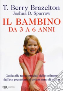 Il bambino da 3 a 6 anni. Guida alle tappe cruciali dello sviluppo dall'età prescolare al primo anno di scuola libro di Brazelton T. Berry; Sparrow Joshua D.