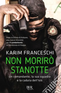 Non morirò stanotte. Un comandante, la sua squadra e la caduta dell'Isis libro di Franceschi Karim