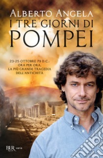 I tre giorni di Pompei: 23-25 ottobre 79 d. C. Ora per ora, la più grande tragedia dell'antichità libro di Angela Alberto