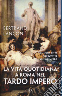 La vita quotidiana a Roma nel tardo impero libro di Lançon Bertrand