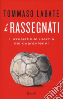 I rassegnati. L'irresistibile inerzia dei quarantenni libro di Labate Tommaso