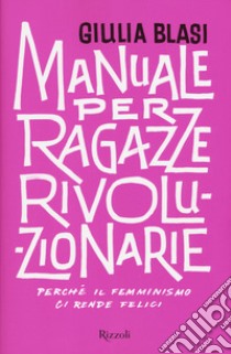 Manuale per ragazze rivoluzionarie. Perché il femminismo ci rende felici libro di Blasi Giulia