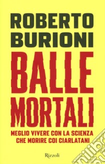 Balle mortali. Meglio vivere con la scienza che morire coi ciarlatani libro di Burioni Roberto