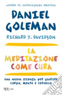 La meditazione come cura. Una nuova scienza per guarire corpo, mente e cervello libro di Goleman Daniel; Davidson Richard J.