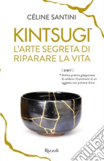 Kintsugi. L'arte segreta di riparare la vita libro di Santini Céline