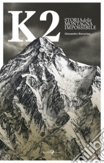 K2. Storia della montagna impossibile. Ediz. illustrata libro di Boscarino Alessandro