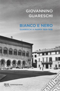 Bianco e nero. Giovannino Guareschi a Parma 1929-1938 libro di Guareschi Giovannino; Guareschi C. (cur.)