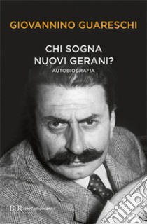 Chi sogna nuovi gerani? Autobiografia libro di Guareschi Giovannino; Guareschi C. (cur.); Guareschi A. (cur.)