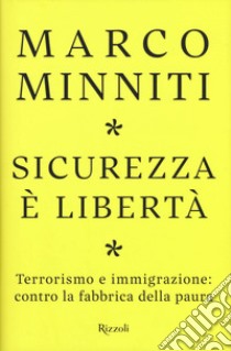 Sicurezza è libertà. Terrorismo e immigrazione: contro la fabbrica della paura libro di Minniti Marco