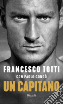 Un capitano libro di Totti Francesco; Condò Paolo