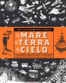 Per mare, per terra, per cielo. L'avvincente storia dei mezzi di trasporto libro di Jackson Tom; Mould Chris