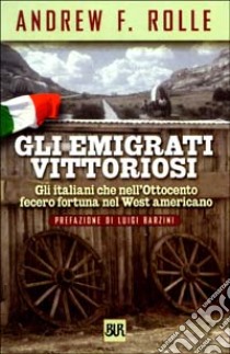 Gli emigrati vittoriosi. Gli italiani che nell'Ottocento fecero fortuna nel West americano libro di Rolle Andrew F.