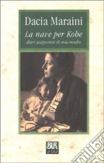 La nave per Kobe. Diari giapponesi di mia madre libro di Maraini Dacia