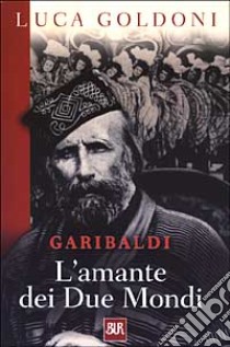 Garibaldi. L'amante dei Due Mondi libro di Goldoni Luca