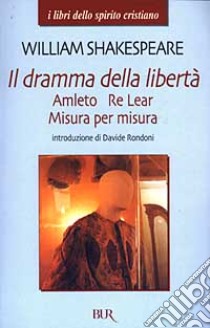 Il Dramma della libertà. Amleto, Re Lear, Misura per misura libro di Shakespeare William