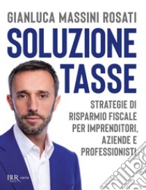 Soluzione tasse. Strategie di risparmio fiscale per imprenditori, aziende e professionisti libro di Massini Rosati Gianluca