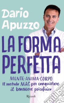 La forma perfetta. Mente-Anima-Corpo. Il metodo MAC per conquistare il benessere psicofisico libro di Apuzzo Dario