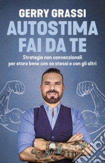 Autostima fai da te. Strategie non convenzionali per stare bene con se stessi e con gli altri libro di Grassi Gerry