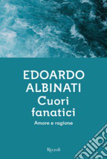 Cuori fanatici. Amore e ragione libro di Albinati Edoardo