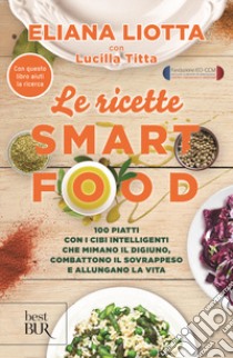 Le ricette Smartfood. 100 piatti con i cibi intelligenti che mimano il digiuno, combattono il sovrappeso e allungano la vita libro di Liotta Eliana; Titta Lucilla