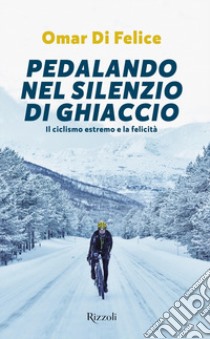 Pedalando nel silenzio di ghiaccio. Il ciclismo estremo e la felicità libro di Di Felice Omar