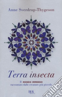 Terra insecta. Il mondo immenso raccontato dalle creature più piccole libro di Sverdrup-Thygeson Anne