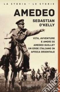 Amedeo. Vita, avventure e amori di Amedeo Guillet. Un eroe italiano in Africa orientale libro di O'Kelly Sebastian