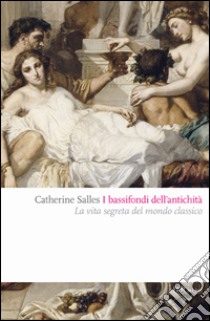 I bassifondi dell'antichità. Prostitute, ladri, schiavi, gladiatori: dietro lo scenario eroico del mondo classico libro di Salles Catherine