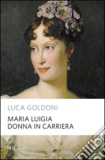 Maria Luigia donna in carriera libro di Goldoni Luca