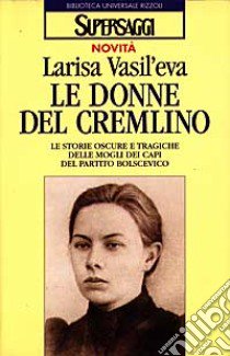 Le donne del Cremlino. Le storie oscure e tragiche delle mogli dei capi del partito bolscevico libro di Vasil'eva Larisa