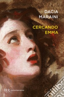 Cercando Emma. Gustave Flaubert e la signora Bovary: indagini attorno a un romanzo libro di Maraini Dacia