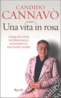 Una vita in rosa. Cinquant'anni di personaggi, avvenimenti, incontri, storie libro di Cannavò Candido