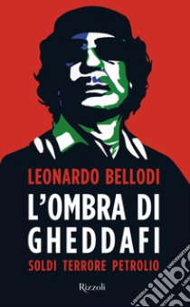 L'ombra di Gheddafi. Soldi, terrore, petrolio libro di Bellodi Leonardo