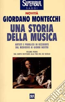 Una Storia della musica. Artisti e pubblico in Occidente dal Medioevo ai giorni nostri. Vol. 1: Dal canto cristiano alla fine del XIX secolo. libro di Montecchi Giordano