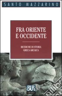 Fra Oriente e Occidente. Ricerche di storia greca arcaica libro di Mazzarino Santo