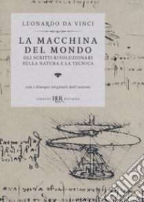 La macchina del mondo. Gli scritti rivoluzionari sulla natura e la tecnica libro di Leonardo da Vinci