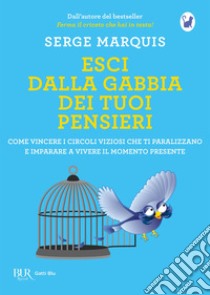 Esci dalla gabbia dei tuoi pensieri. Come vincere i circoli viziosi che ti paralizzano e imparare a vivere il momento presente libro di Marquis Serge