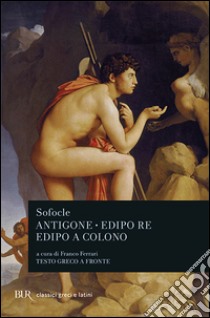 Antigone-Edipo re-Edipo a Colono. Testo greco a fronte libro di Sofocle; Ferrari F. (cur.)