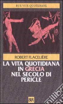 La vita quotidiana in Grecia nel secolo di Pericle libro di Flacelière Robert