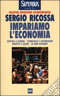 Impariamo l'economia. Capitale e lavoro, tecnologia e occupazione, profitti e salari, la new economy libro di Ricossa Sergio