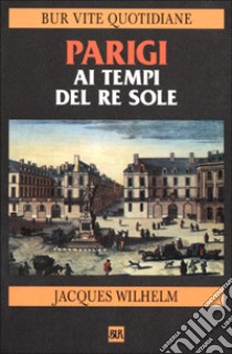 Parigi ai tempi del Re Sole (1660-1715) libro di Wilhelm Jacques