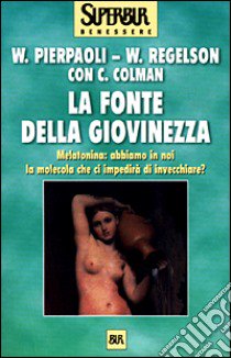 La fonte della giovinezza. Melatonina: abbiamo in noi la molecola che ci impedirà di invecchiare? libro di Pierpaoli Walter - Regelson William - Colman Carol