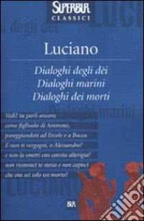 Dialoghi degli dei. Dialoghi marini. Dialoghi dei morti libro di Luciano di Samosata