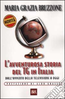 L'avventurosa storia del TG in Italia. Dall'avvento della televisione a oggi libro di Bruzzone M. Grazia