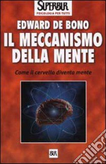 Il meccanismo della mente. Come il cervello diventa mente libro di De Bono Edward