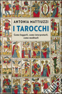 I tarocchi. Come leggerli, come interpretarli, come meditarli libro di Mattiuzzi Antonia